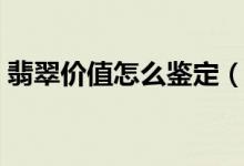 翡翠价值怎么鉴定（翡翠有价还是翡翠无价）