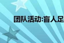 团队活动:盲人足球赛游戏规则怎么玩