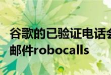 谷歌的已验证电话会屏蔽您的电话以阻止垃圾邮件robocalls