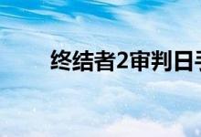 终结者2审判日手游安全区位置介绍
