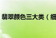 翡翠颜色三大类（细致描述翡翠的各种颜色）