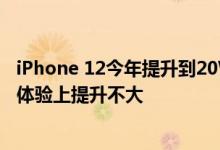 iPhone 12今年提升到20W虽然激活了一个新市场但在速度体验上提升不大
