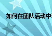 如何在团队活动中玩彩信游戏提高责任心