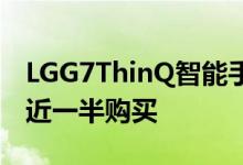LGG7ThinQ智能手机现在可以以其零售价的近一半购买