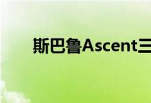 斯巴鲁Ascent三排跨界SUV即将上�