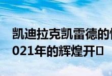 凯迪拉克凯雷德的惊人销量预示着通用汽车2021年的辉煌开�