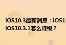 iOS10.3最新消息：iOS10.3.2耗电又卡顿？验证通道关闭！iOS10.3.1怎么降级？