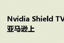 Nvidia Shield TV Pro出现在Tegra X1+的亚马逊上