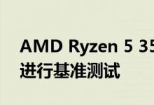 AMD Ryzen 5 3500X 6核心CPU未装箱并进行基准测试