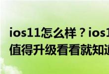 ios11怎么样？ios11值得更新嘛？ios11值不值得升级看看就知道了