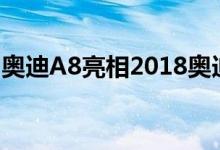 奥迪A8亮相2018奥迪瞄准奔驰S级和宝马7系