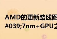 AMD的更新路线图在RDNA 2Radeon RX'7nm+GPU之前