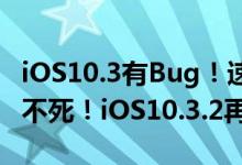 iOS10.3有Bug！速升iOS10.3.1，旧iPhone不死！iOS10.3.2再支持32位设备
