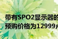 带有SPO2显示器的AMAZFITGTR2在欧洲的预购价格为12999卢比起