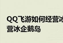 QQ飞游如何经营冰企鹅岛？详细讲解如何运营冰企鹅岛