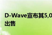 D-Wave宣布其5,000-Qubit量子计算机首次出售