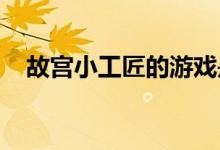 故宫小工匠的游戏是什么？游戏功能介绍