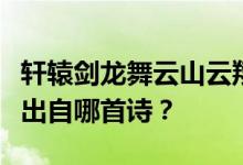 轩辕剑龙舞云山云翔衣花想春风刷门槛露华浓出自哪首诗？