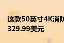 这款50英寸4K消防电视在亚马逊上的售价为329.99美元