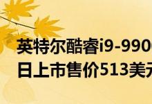 英特尔酷睿i9-9900KS特别版CPU于10月30日上市售价513美元