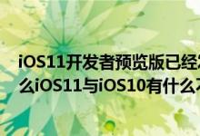 iOS11开发者预览版已经发布，iOS11测试版马上就来，那么iOS11与iOS10有什么不同？4张对比图让你搞懂！