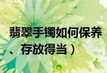 翡翠手镯如何保养（忌油烟、远酸碱、防高温、存放得当）