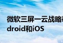 微软三屏一云战略载体的Win10，将兼容Android和iOS