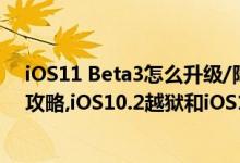 iOS11 Beta3怎么升级/降级?iOS11 Beta3升级/降级教程攻略,iOS10.2越狱和iOS10.3越狱最新消息