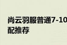 尚云羽服普通7-10完美攻略普通7-10平民搭配推荐