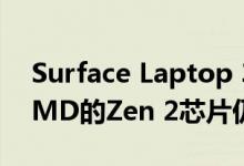 Surface Laptop 3是一个艰难的开始但是AMD的Zen 2芯片仍然有希望