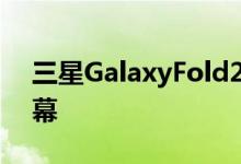 三星GalaxyFold2将拥有比第一代更大的屏幕
