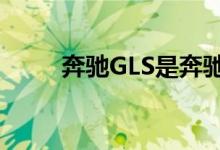奔驰GLS是奔驰制造的最大的SUV