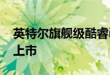 英特尔旗舰级酷睿i9-9900KS将于10月30日上市