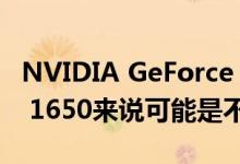 NVIDIA GeForce GTX 1650 SUPER对GTX 1650来说可能是不错的升级