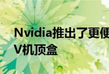 Nvidia推出了更便宜功能更强大的Shield TV机顶盒