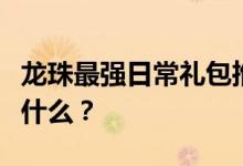 龙珠最强日常礼包推荐的性价比最高的礼包是什么？