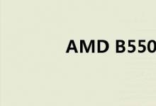 AMD B550芯片组规格详细