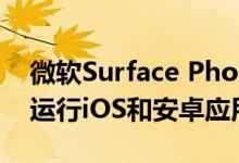 微软Surface Phone问世：太可怕！可同时运行iOS和安卓应用