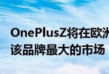 OnePlusZ将在欧洲推出OnePlus Z因为它是该品牌最大的市场