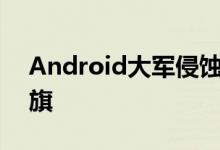 Android大军侵蚀，Nokia必须高举差异大旗