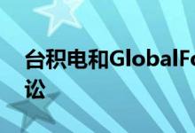 台积电和GlobalFoundries驳回所有专利诉讼
