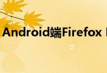Android端Firefox Beta将逐步被Fenix取代