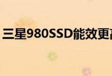 三星980SSD能效更高方面取得了长足的进步