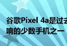 谷歌Pixel 4a是过去几个月来在新闻中屡屡回响的少数手机之一