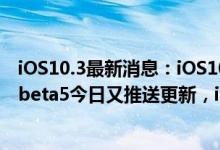 iOS10.3最新消息：iOS10.3.1验证通道已关闭，iOS10.3.3beta5今日又推送更新，iOS10.3.3正式版不远了