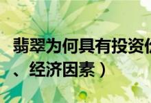 翡翠为何具有投资价值（产出条件、工艺特性、经济因素）