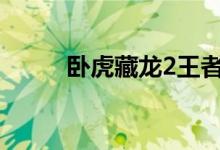 卧虎藏龙2王者归来捐赠游戏攻略