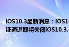 iOS10.3最新消息：iOS10.3.2正式版已更新，iOS10.3.1验证通道即将关闭iOS10.3.1越狱还没来！越狱3大宝奉上