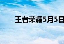 王者荣耀5月5日是怎么开心起来的？