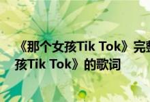 《那个女孩Tik Tok》完整版在哪里？分享完整版《那个女孩Tik Tok》的歌词